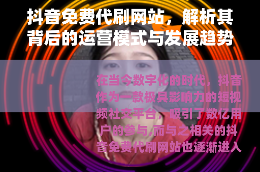 抖音免费代刷网站，解析其背后的运营模式与发展趋势