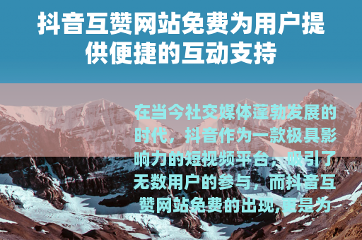 抖音互赞网站免费为用户提供便捷的互动支持