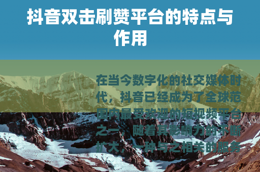 抖音双击刷赞平台的特点与作用