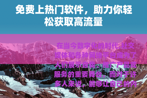 免费上热门软件，助力你轻松获取高流量