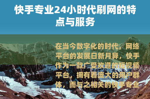 快手专业24小时代刷网的特点与服务