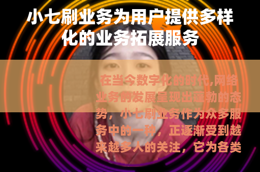 小七刷业务为用户提供多样化的业务拓展服务