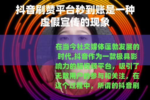 抖音刷赞平台秒到账是一种虚假宣传的现象