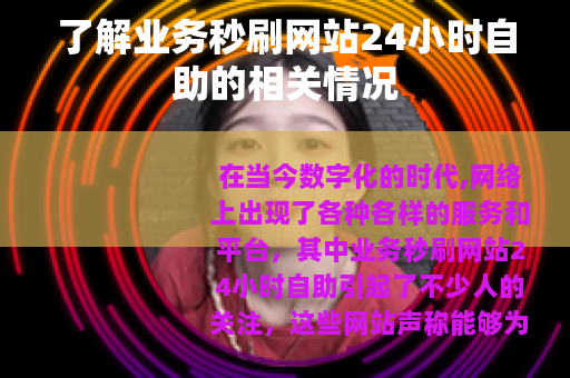 了解业务秒刷网站24小时自助的相关情况