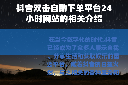 抖音双击自助下单平台24小时网站的相关介绍