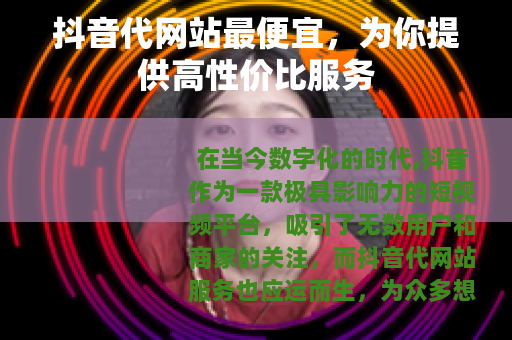 抖音代网站最便宜，为你提供高性价比服务