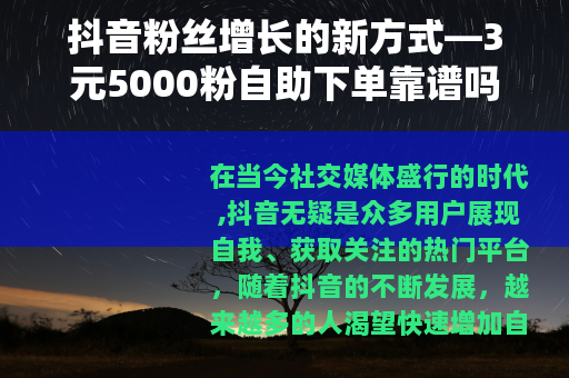 抖音粉丝增长的新方式—3元5000粉自助下单靠谱吗？