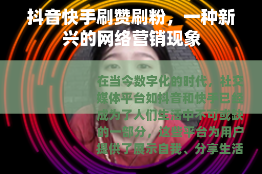 抖音快手刷赞刷粉，一种新兴的网络营销现象