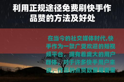 利用正规途径免费刷快手作品赞的方法及好处