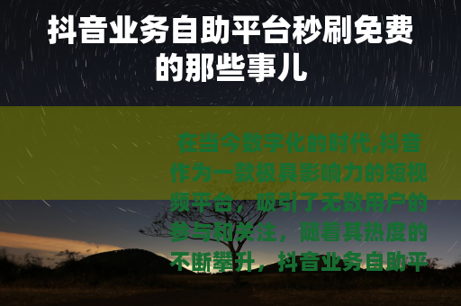 抖音业务自助平台秒刷免费的那些事儿