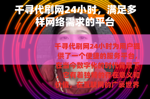 千寻代刷网24小时，满足多样网络需求的平台