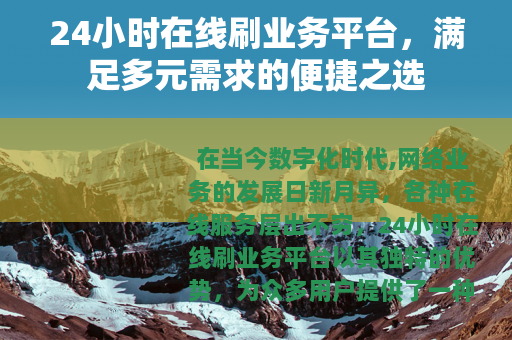 24小时在线刷业务平台，满足多元需求的便捷之选