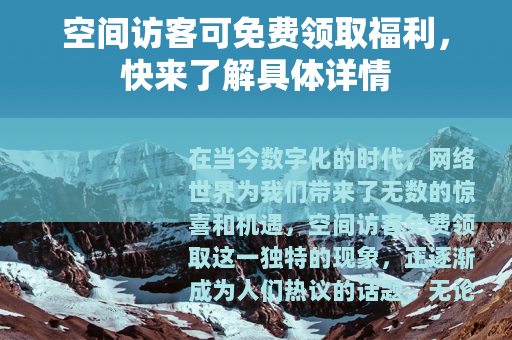 空间访客可免费领取福利，快来了解具体详情