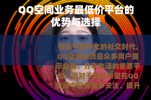 QQ空间业务最低价平台的优势与选择