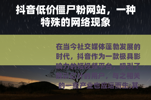 抖音低价僵尸粉网站，一种特殊的网络现象