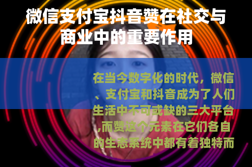 微信支付宝抖音赞在社交与商业中的重要作用