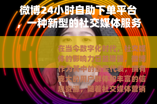 微博24小时自助下单平台，一种新型的社交媒体服务模式