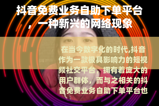 抖音免费业务自助下单平台，一种新兴的网络现象