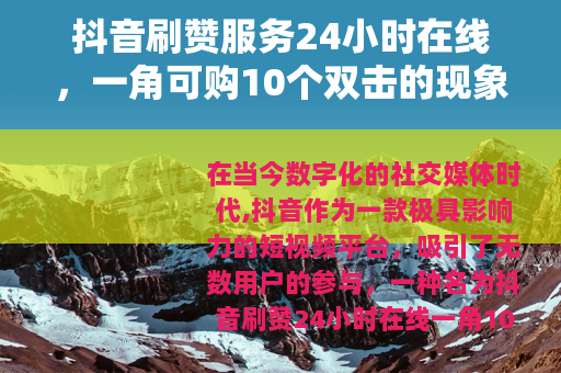 抖音刷赞服务24小时在线，一角可购10个双击的现象