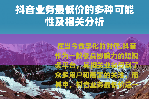 抖音业务最低价的多种可能性及相关分析