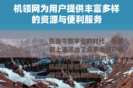 机领网为用户提供丰富多样的资源与便利服务