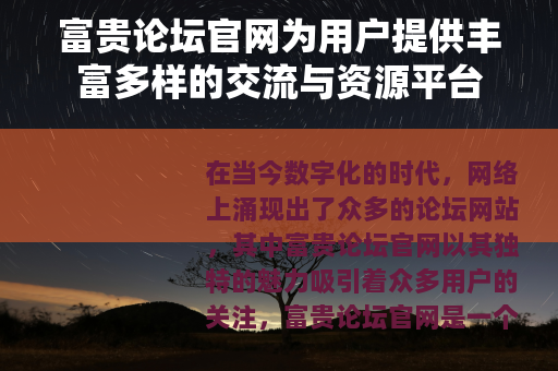 富贵论坛官网为用户提供丰富多样的交流与资源平台