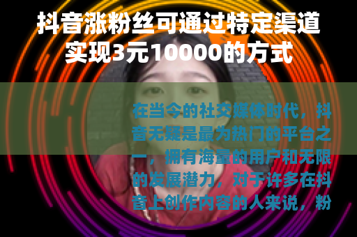 抖音涨粉丝可通过特定渠道实现3元10000的方式