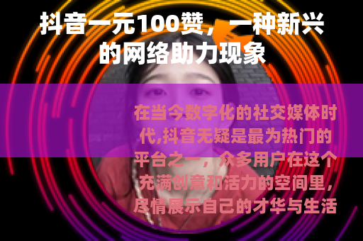 抖音一元100赞，一种新兴的网络助力现象
