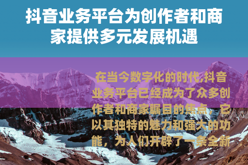 抖音业务平台为创作者和商家提供多元发展机遇