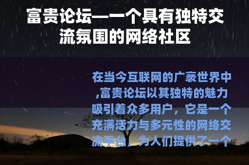 富贵论坛—一个具有独特交流氛围的网络社区