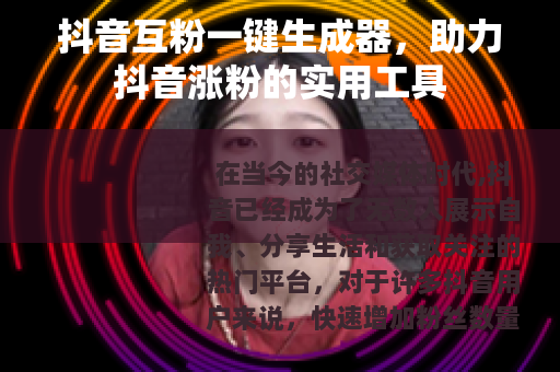 抖音互粉一键生成器，助力抖音涨粉的实用工具