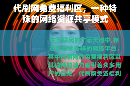 代刷网免费福利区，一种特殊的网络资源共享模式