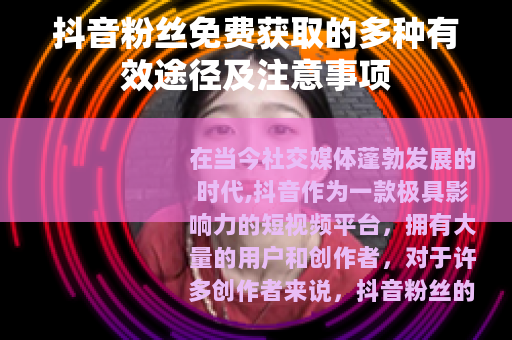 抖音粉丝免费获取的多种有效途径及注意事项