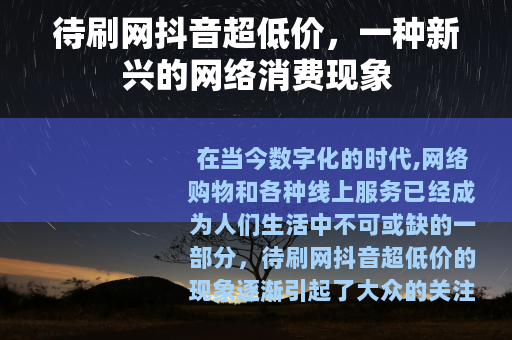 待刷网抖音超低价，一种新兴的网络消费现象