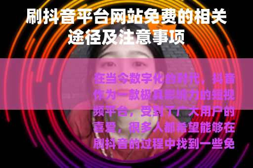 刷抖音平台网站免费的相关途径及注意事项