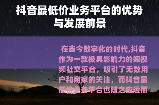抖音最低价业务平台的优势与发展前景