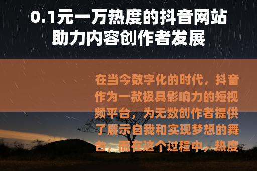 0.1元一万热度的抖音网站助力内容创作者发展