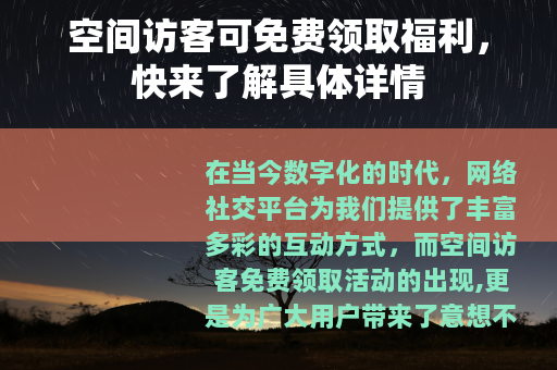 空间访客可免费领取福利，快来了解具体详情