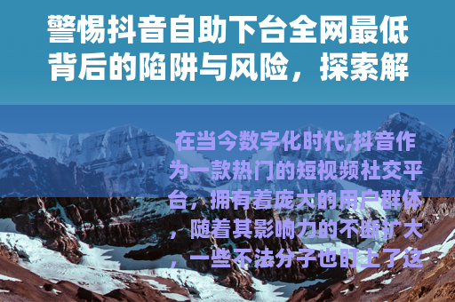 警惕抖音自助下台全网最低背后的陷阱与风险，探索解密真相