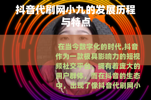 抖音代刷网小九的发展历程与特点