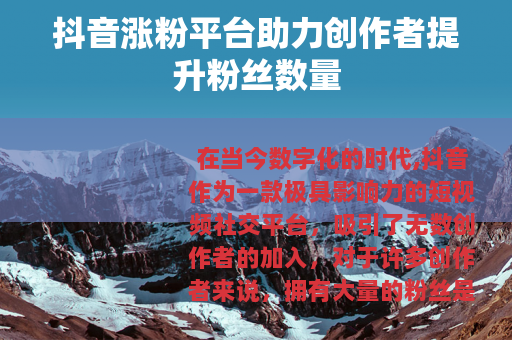 抖音涨粉平台助力创作者提升粉丝数量