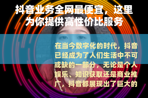 抖音业务全网最便宜，这里为你提供高性价比服务