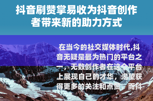 抖音刷赞掌易收为抖音创作者带来新的助力方式