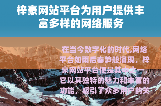 梓豪网站平台为用户提供丰富多样的网络服务