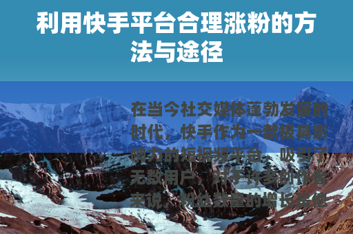 利用快手平台合理涨粉的方法与途径