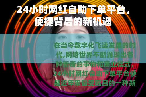24小时网红自助下单平台，便捷背后的新机遇