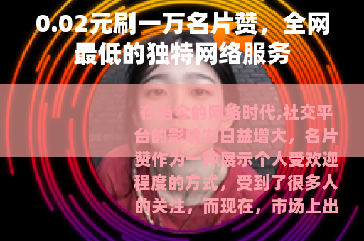 0.02元刷一万名片赞，全网最低的独特网络服务