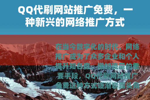 QQ代刷网站推广免费，一种新兴的网络推广方式