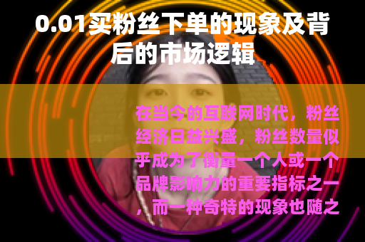 0.01买粉丝下单的现象及背后的市场逻辑