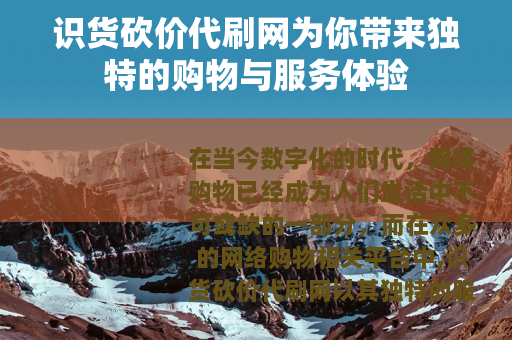 识货砍价代刷网为你带来独特的购物与服务体验